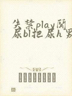 失禁play哄尿bl把尿h男男