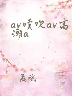 av喷吹av高潮a
