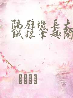 隔壁机长大叔是饿狼笔趣阁黑暗森林