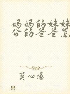 妈妈的妹妹的老公的爸爸怎么称呼