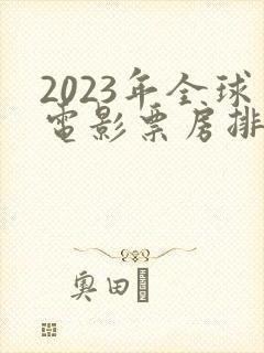 2023年全球电影票房排行榜前十名