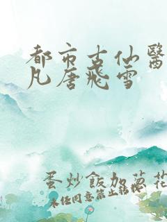 都市古仙医叶不凡唐飞雪