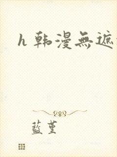 h 韩漫无遮挡