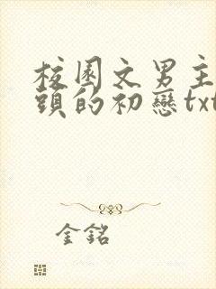 校园文男主死对头的初恋txt