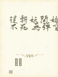 从斩妖开始长生不死 无弹窗