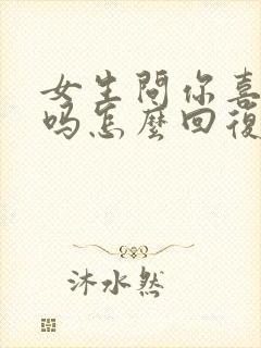 女生问你喜欢我吗怎么回复