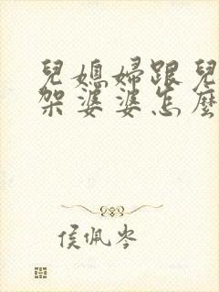 儿媳妇跟儿子吵架婆婆怎么劝