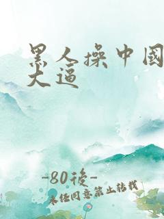 黑人操中国美女大逼