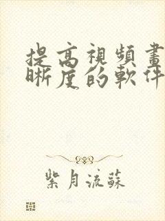 提高视频画质清晰度的软件