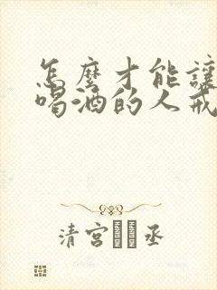 怎么才能让长期喝酒的人戒酒