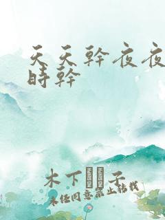 天天干夜夜操时时干