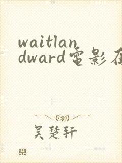 waitlandward电影在线播放