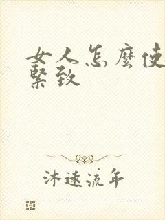 女人怎么使阴道紧致