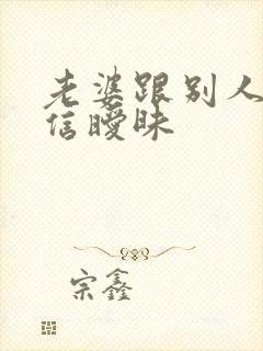 老婆跟别人聊微信暧昧