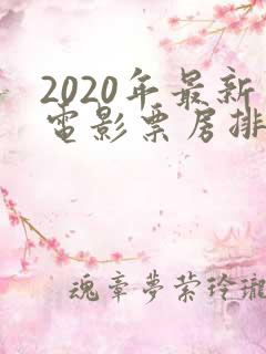 2020年最新电影票房排行榜前十名