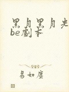 黑月黑月光拿稳be剧本