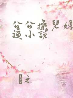 公公操儿媳妇逼逼小说
