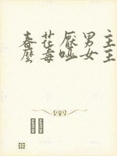 春花厌男主为什么毒哑女主