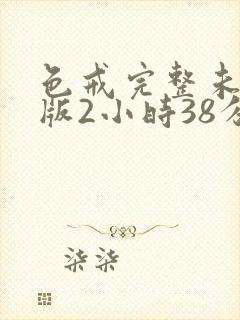 色戒完整未删减版2小时38分