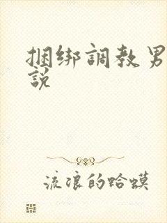 捆绑调教男娘小说