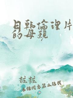 日韩伦理片年轻的母亲