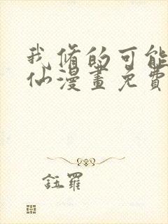 我修的可能是假仙漫画免费阅读下拉式