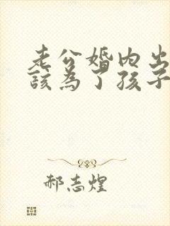 老公婚内出轨我该为了孩子原谅他吗