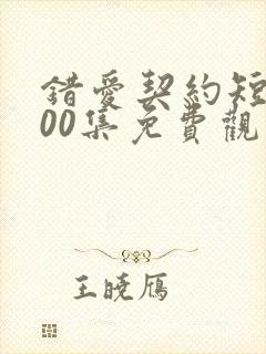 错爱契约短剧100集免费观看