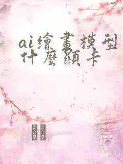 ai绘画模型用什么显卡