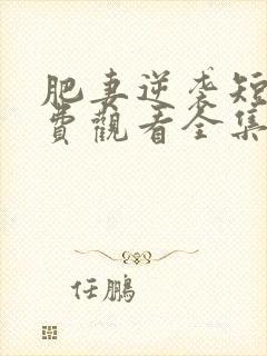 肥妻逆袭短剧免费观看全集 肥妻逆袭短剧免费观看全集