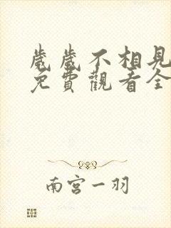 岁岁不相见短剧免费观看全集高清版