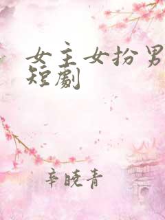 女主女扮男装的短剧