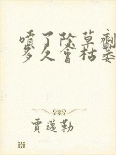 喷了除草剂的草多久会枯萎