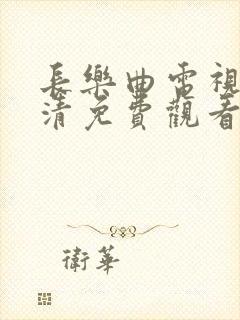 长乐曲电视剧高清免费观看 长乐曲电视剧高清免费观看