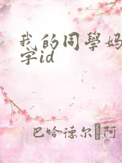 我的同学妈妈双字id 我的同学妈妈双字id