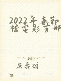 2022年春节档电影有哪几部
