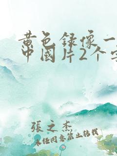黄色录像一级片中国片2个字出来