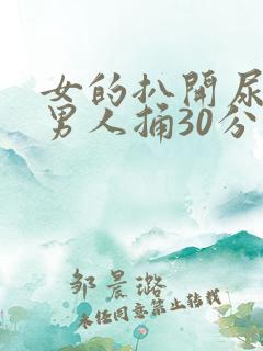 女的扒开尿口让男人捅30分钟