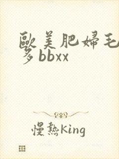 欧美肥妇毛多水多bbxx