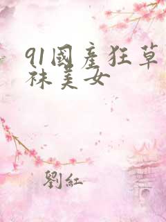 91国产狂草丝袜美女