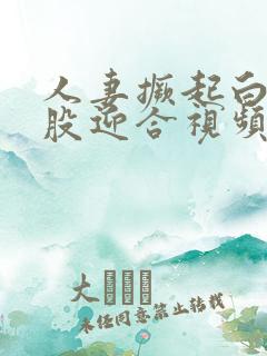 人妻撅起白嫩屁股迎合视频