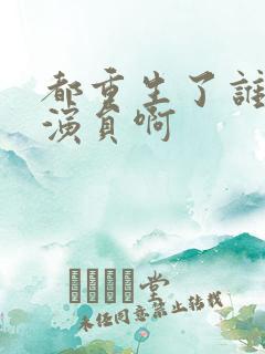 都重生了谁还做演员啊
