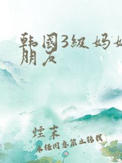 韩国3级妈妈的朋友