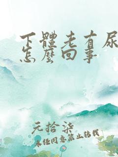 下体老有尿骚味怎么回事