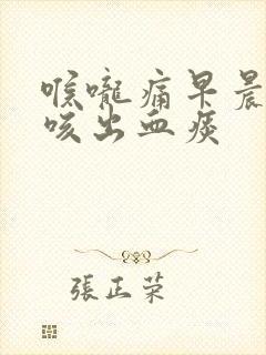 喉咙痛早晨起床咳出血痰
