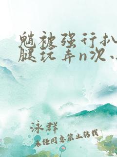 魈被强行扒开双腿玩弄n次小说