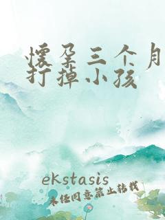 怀孕三个月了想打掉小孩