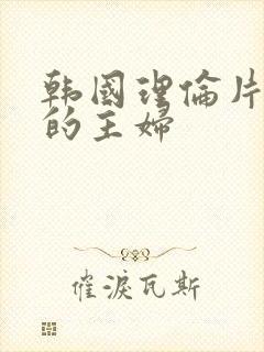 韩国理伦片丰满的主妇