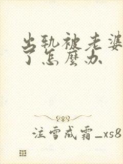 出轨被老婆发现了怎么办