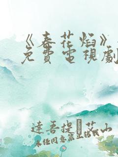 《春花焰》全集免费电视剧
